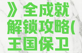 《王国保卫战:前线》全成就解锁攻略(王国保卫战前线全部成就)