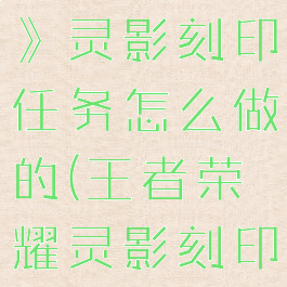 《王者荣耀》灵影刻印任务怎么做的(王者荣耀灵影刻印怎么获得)
