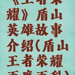 《王者荣耀》盾山英雄故事介绍(盾山王者荣耀百度百科)