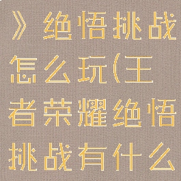 《王者荣耀》绝悟挑战怎么玩(王者荣耀绝悟挑战有什么好处)