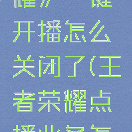 《王者荣耀》一键开播怎么关闭了(王者荣耀点播业务怎么关闭)