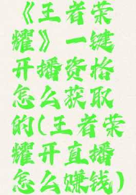 《王者荣耀》一键开播资格怎么获取的(王者荣耀开直播怎么赚钱)