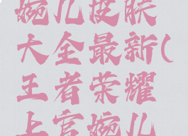 《王者荣耀》上官婉儿皮肤大全最新(王者荣耀上官婉儿的所有皮肤)