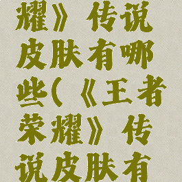 《王者荣耀》传说皮肤有哪些(《王者荣耀》传说皮肤有哪些英雄)