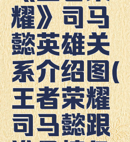 《王者荣耀》司马懿英雄关系介绍图(王者荣耀司马懿跟谁是情侣)