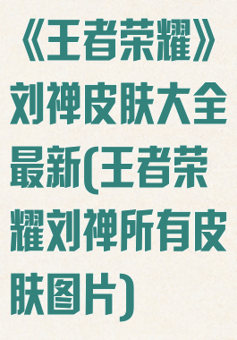 《王者荣耀》刘禅皮肤大全最新(王者荣耀刘禅所有皮肤图片)