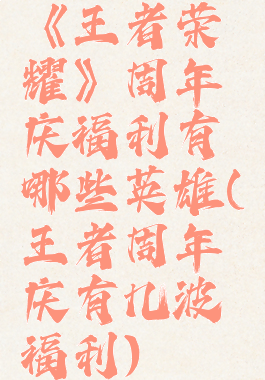 《王者荣耀》周年庆福利有哪些英雄(王者周年庆有几波福利)