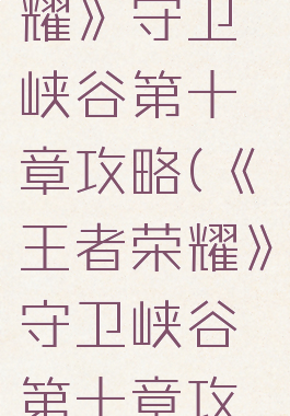 《王者荣耀》守卫峡谷第十章攻略(《王者荣耀》守卫峡谷第十章攻略图)