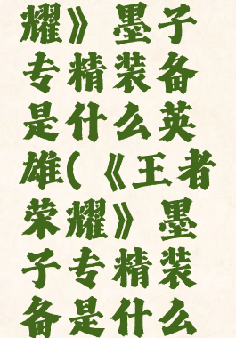 《王者荣耀》墨子专精装备是什么英雄(《王者荣耀》墨子专精装备是什么英雄啊)