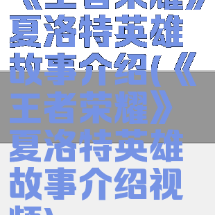《王者荣耀》夏洛特英雄故事介绍(《王者荣耀》夏洛特英雄故事介绍视频)