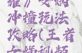 《王者荣耀》女娲冲撞玩法攻略(王者女娲视频攻略)