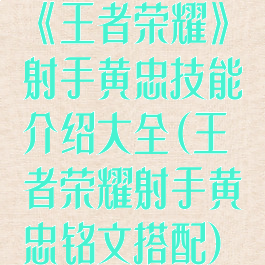 《王者荣耀》射手黄忠技能介绍大全(王者荣耀射手黄忠铭文搭配)