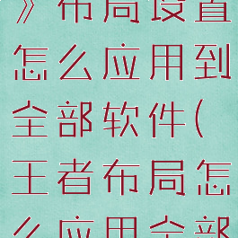 《王者荣耀》布局设置怎么应用到全部软件(王者布局怎么应用全部英雄)