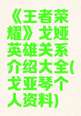 《王者荣耀》戈娅英雄关系介绍大全(戈亚琴个人资料)
