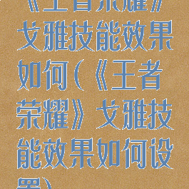 《王者荣耀》戈雅技能效果如何(《王者荣耀》戈雅技能效果如何设置)