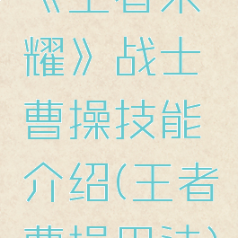 《王者荣耀》战士曹操技能介绍(王者曹操用法)