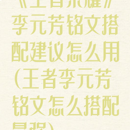 《王者荣耀》李元芳铭文搭配建议怎么用(王者李元芳铭文怎么搭配最强)