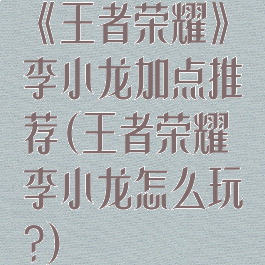 《王者荣耀》李小龙加点推荐(王者荣耀李小龙怎么玩?)