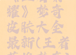 《王者荣耀》梦奇皮肤大全最新(王者英雄梦奇)