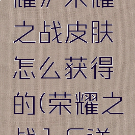 《王者荣耀》荣耀之战皮肤怎么获得的(荣耀之战1.6详细攻略)