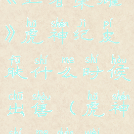 《王者荣耀》虎神纪皮肤什么时候出售(虎神什么段位)