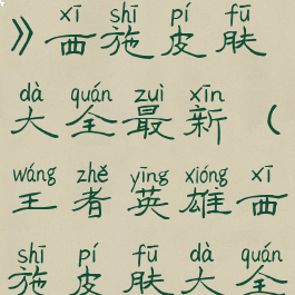 《王者荣耀》西施皮肤大全最新(王者英雄西施皮肤大全)