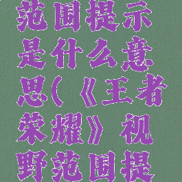 《王者荣耀》视野范围提示是什么意思(《王者荣耀》视野范围提示是什么意思呀)