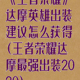 《王者荣耀》达摩英雄出装建议怎么获得(王者荣耀达摩最强出装2020)
