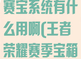 《王者荣耀》赛宝系统有什么用啊(王者荣耀赛季宝箱怎么得)