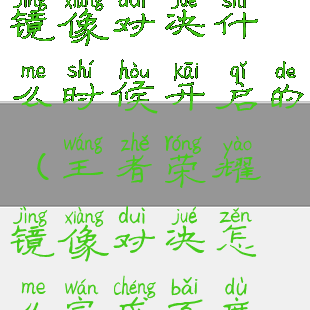 《王者荣耀》镜像对决什么时候开启的(王者荣耀镜像对决怎么完成百度贴吧)