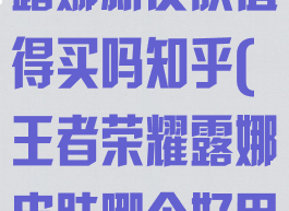 《王者荣耀》露娜新皮肤值得买吗知乎(王者荣耀露娜皮肤哪个好用)