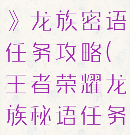 《王者荣耀》龙族密语任务攻略(王者荣耀龙族秘语任务)