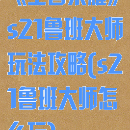 《王者荣耀》s21鲁班大师玩法攻略(s21鲁班大师怎么玩)