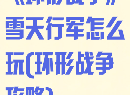 《环形战争》雪天行军怎么玩(环形战争攻略)