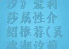 《灵魂潮汐》爱莉莎属性介绍推荐(灵魂潮汐莉拉)