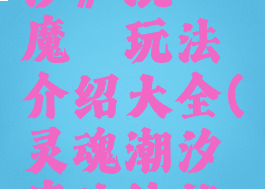 《灵魂潮汐》混沌魔铠玩法介绍大全(灵魂潮汐魔法技能是什么)