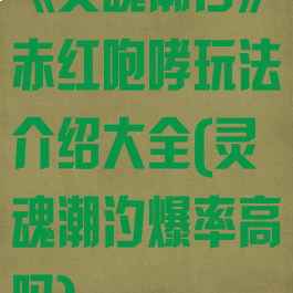 《灵魂潮汐》赤红咆哮玩法介绍大全(灵魂潮汐爆率高吗)