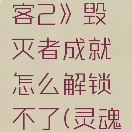 《灵魂骇客2》毁灭者成就怎么解锁不了(灵魂骇客攻略)