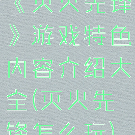 《灭火先锋》游戏特色内容介绍大全(灭火先锋怎么玩)