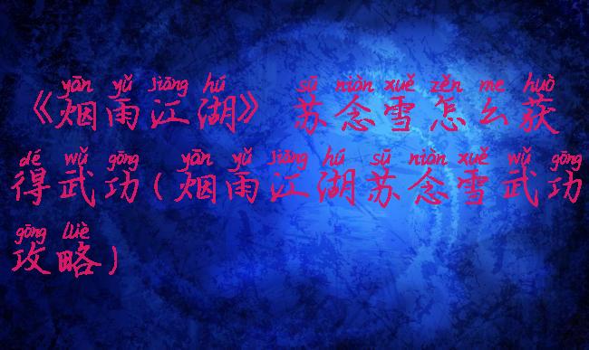 《烟雨江湖》苏念雪怎么获得武功(烟雨江湖苏念雪武功攻略)