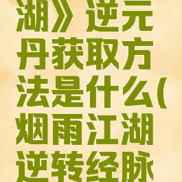 《烟雨江湖》逆元丹获取方法是什么(烟雨江湖逆转经脉有什么用)