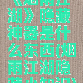 《烟雨江湖》隐藏神器是什么东西(烟雨江湖隐藏小知识)