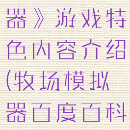 《牧场模拟器》游戏特色内容介绍(牧场模拟器百度百科)