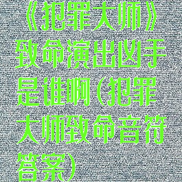 《犯罪大师》致命演出凶手是谁啊(犯罪大师致命音符答案)