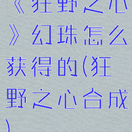 《狂野之心》幻珠怎么获得的(狂野之心合成)