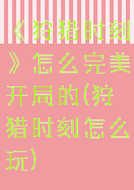 《狩猎时刻》怎么完美开局的(狩猎时刻怎么玩)