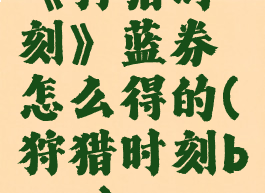 《狩猎时刻》蓝券怎么得的(狩猎时刻boss)