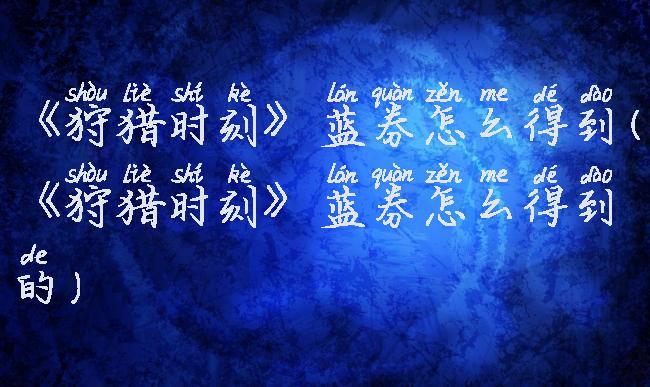 《狩猎时刻》蓝券怎么得到(《狩猎时刻》蓝券怎么得到的)