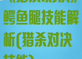 《猎杀:对决》鳄鱼腿技能解析(猎杀对决技能)