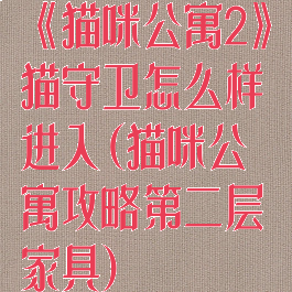 《猫咪公寓2》猫守卫怎么样进入(猫咪公寓攻略第二层家具)